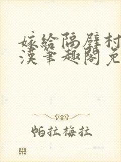 嫁给隔壁村的糙汉笔趣阁免费阅读