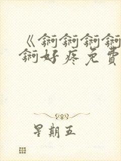 《锕锕锕锕锕锕锕好疼免费视频》