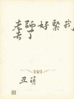 老师好紧我要进去了