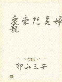 众豪门美妇吞巨龙