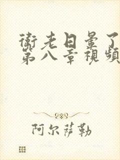 卫老日晕了淑蓉第八章视频