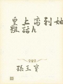 皇上脔到她哭h粗话h