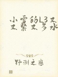 小雪的L3又嫩又紧又多水图