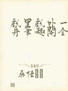 戏里戏外一叶孤舟笔趣阁全文