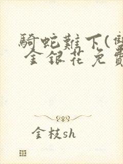 骑蛇难下(双) 金银花免费笔趣阁