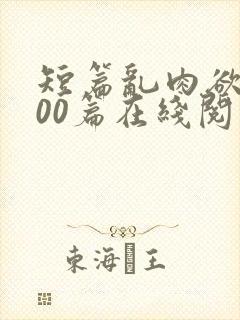短篇乱肉欲文500篇在线阅读