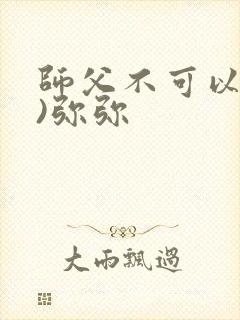师父不可以(限)弥弥