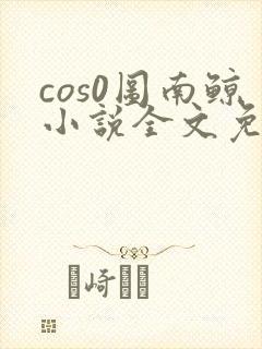 cos0图南鲸小说全文免费阅读笔趣阁