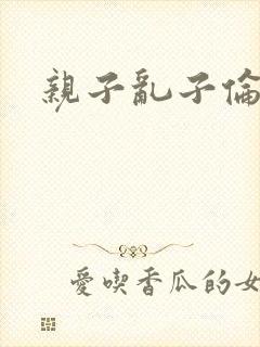 亲子乱子伦系列封面