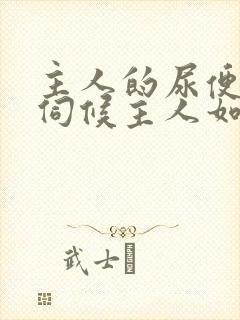 主人的尿便器h伺候主人如厕吞尿