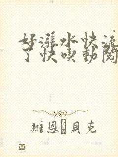 好涨水快流出来了快吃动阅读