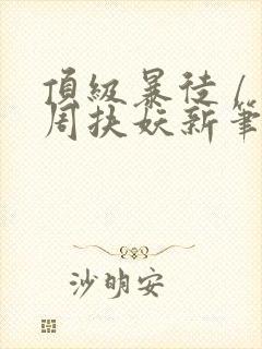 顶级暴徒 / 周扶妖新笔趣阁全文封面