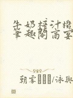 牛奶榨汁机po笔趣阁商宴清