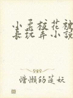 小柔校花被老校长玩弄小说