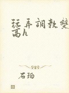 玩弄调教双胞胎高h