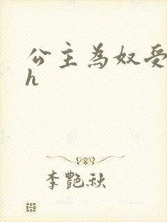 公主为奴受辱记h
