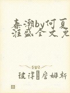 春潮by何夏江淮盛全文免费阅读笔趣阁