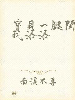 宝贝~腿开大点我添添