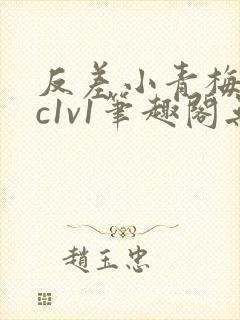 反差小青梅不经c1v1笔趣阁无弹窗