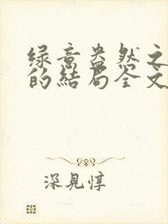 绿意盎然之小东的结局全文笔趣阁在线阅读