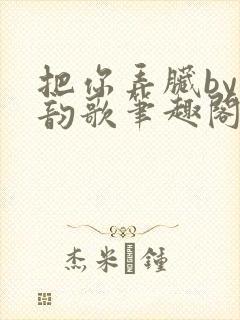 把你弄脏by冬韵歌笔趣阁