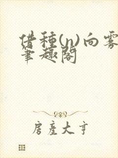 借种(n)向雾笔趣阁
