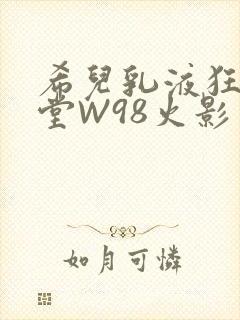 希儿乳液狂飙天堂W98火影