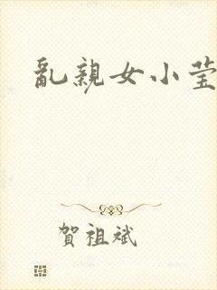 乱亲女小莹的泬