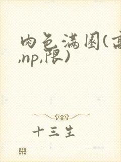 肉色满园(高h,np,限)