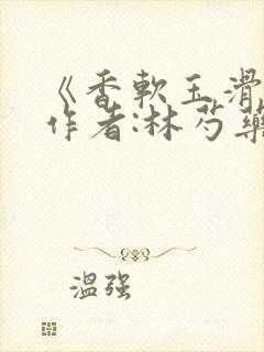 《香软玉滑》 作者:林芍药