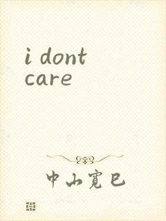 i dont care