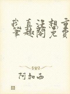 我真没想重生啊笔趣阁免费阅读