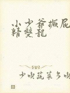 小少爷撅屁股授精双龙