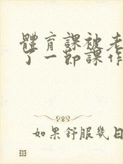 体育课被老师C了一节课作文