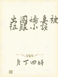 出国娇妻被黑人征服小说