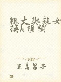 粗大与亲女伦交换h视频