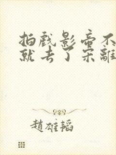 拍戏影帝不小心就去了宋离