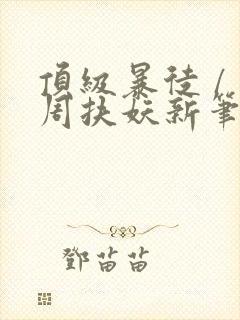顶级暴徒 / 周扶妖新笔趣阁全文封面
