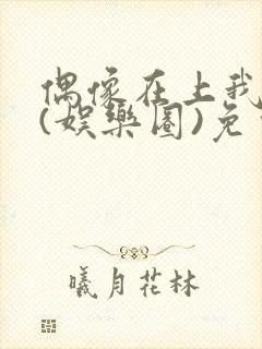 偶像在上我在下(娱乐圈)免费阅读