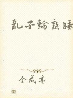 乱子轮熟睡1区
