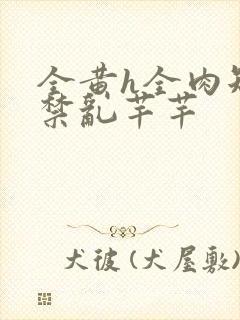 全黄h全肉短篇禁乱芊芊封面