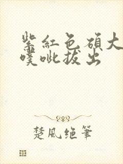 紫红色硕大噗呲噗呲拔出