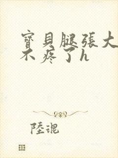 宝贝腿张大点就不疼了h
