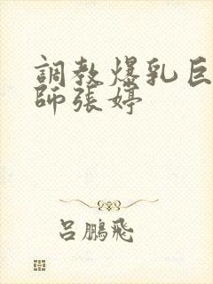 调教爆乳巨臀老师张婷