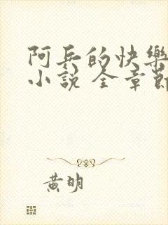 阿兵的快乐生活小说 全章节阅读免费