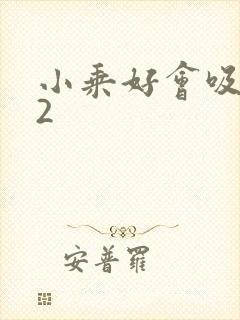 小乘好会吸1V2