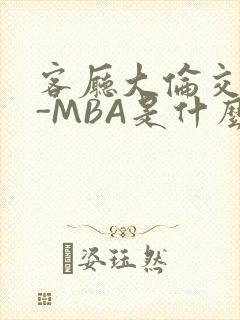 客厅大伦交侩H-MBA是什么
