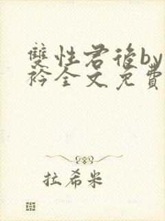 双性君后by时衿全文免费阅读笔趣阁