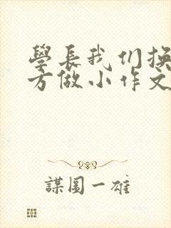 学长我们换个地方做小作文