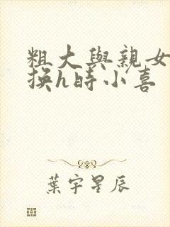 粗大与亲女伦交换h时小喜封面